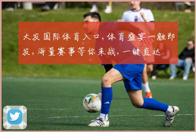 大发国际体育入口,体育盛宴一触即发,海量赛事等你来战,一键直达