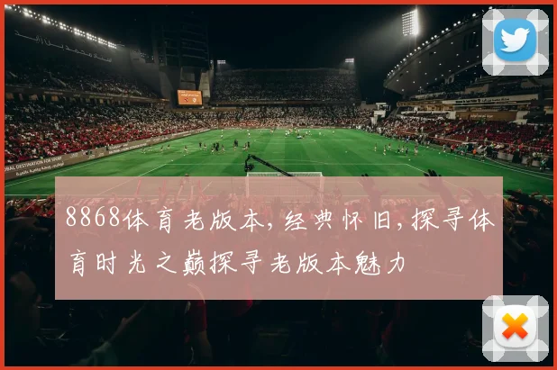 8868体育老版本,经典怀旧,探寻体育时光之巅探寻老版本魅力