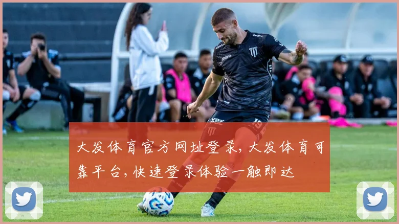 大发体育官方网址登录,大发体育可靠平台,快速登录体验一触即达