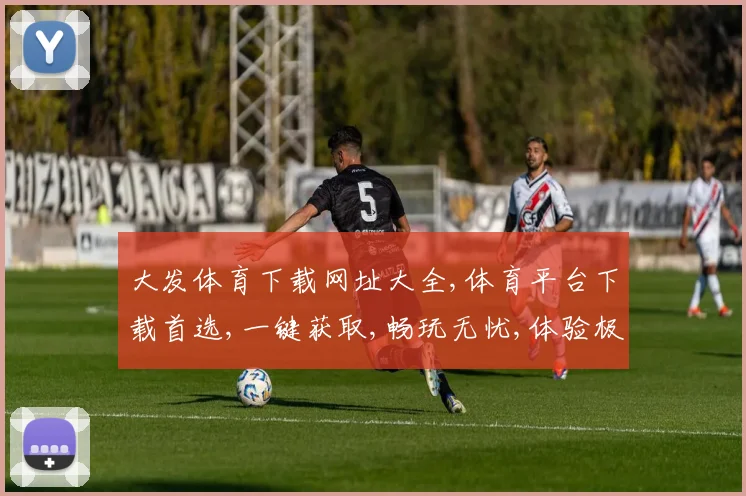 大发体育下载网址大全,体育平台下载首选,一键获取,畅玩无忧,体验极致