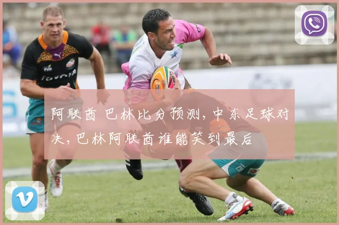 阿联酋 巴林比分预测,中东足球对决,巴林阿联酋谁能笑到最后